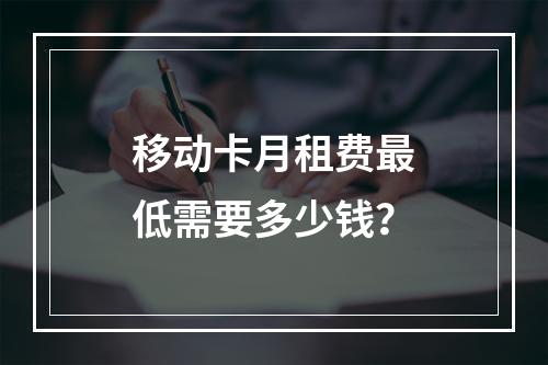 移动卡月租费最低需要多少钱？
