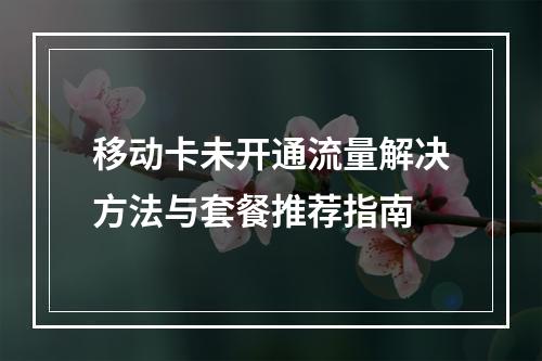 移动卡未开通流量解决方法与套餐推荐指南