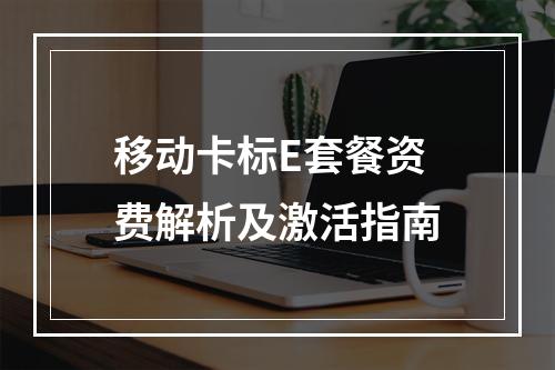 移动卡标E套餐资费解析及激活指南