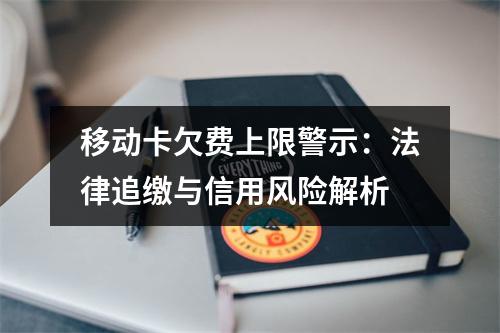 移动卡欠费上限警示：法律追缴与信用风险解析