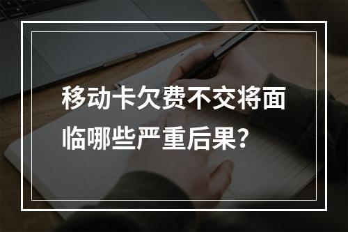 移动卡欠费不交将面临哪些严重后果？