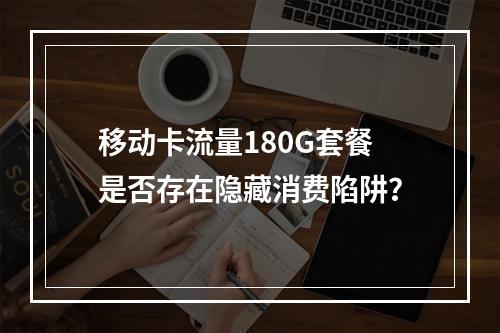 移动卡流量180G套餐是否存在隐藏消费陷阱？