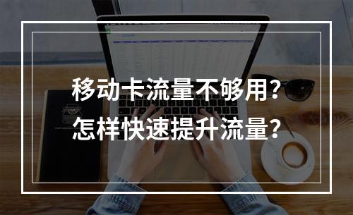 移动卡流量不够用？怎样快速提升流量？