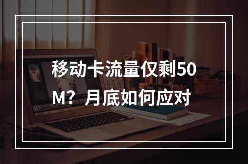 移动卡流量仅剩50M？月底如何应对