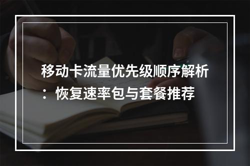 移动卡流量优先级顺序解析：恢复速率包与套餐推荐