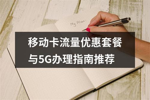 移动卡流量优惠套餐与5G办理指南推荐