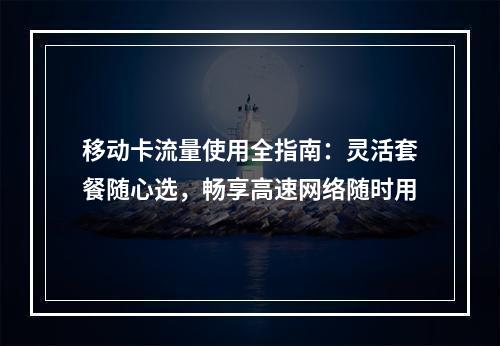 移动卡流量使用全指南：灵活套餐随心选，畅享高速网络随时用