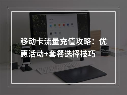 移动卡流量充值攻略：优惠活动+套餐选择技巧