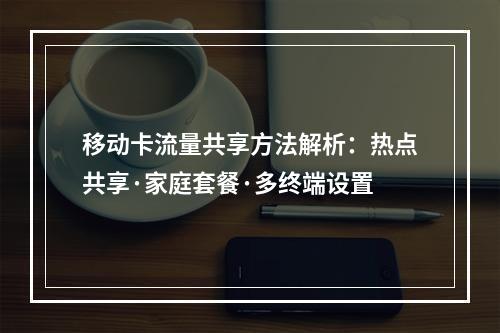 移动卡流量共享方法解析：热点共享·家庭套餐·多终端设置