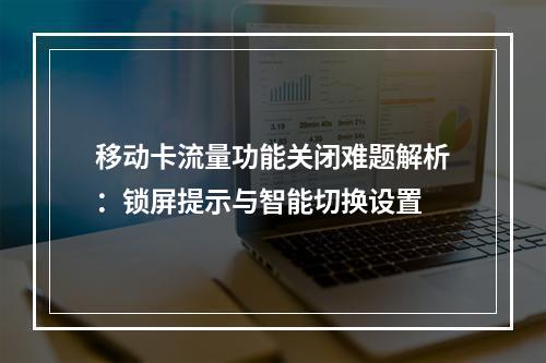 移动卡流量功能关闭难题解析：锁屏提示与智能切换设置