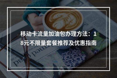 移动卡流量加油包办理方法：18元不限量套餐推荐及优惠指南