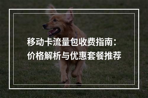 移动卡流量包收费指南：价格解析与优惠套餐推荐