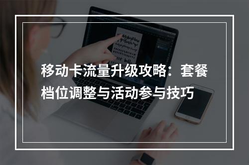 移动卡流量升级攻略：套餐档位调整与活动参与技巧