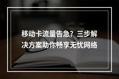 移动卡流量告急？三步解决方案助你畅享无忧网络