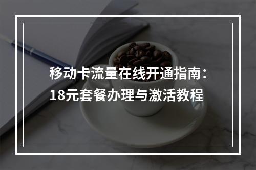 移动卡流量在线开通指南：18元套餐办理与激活教程