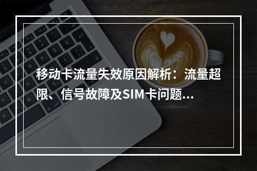 移动卡流量失效原因解析：流量超限、信号故障及SIM卡问题解决