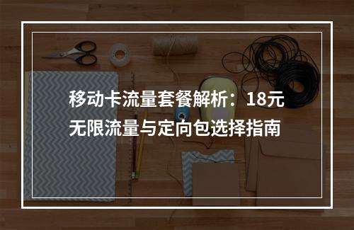 移动卡流量套餐解析：18元无限流量与定向包选择指南