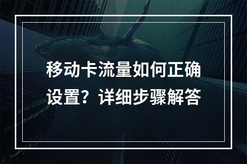移动卡流量如何正确设置？详细步骤解答