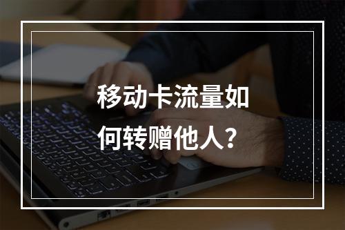 移动卡流量如何转赠他人？