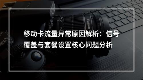 移动卡流量异常原因解析：信号覆盖与套餐设置核心问题分析