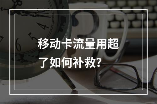 移动卡流量用超了如何补救？