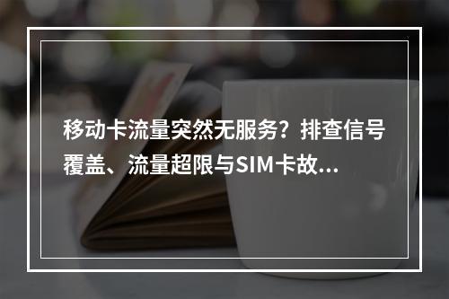 移动卡流量突然无服务？排查信号覆盖、流量超限与SIM卡故障