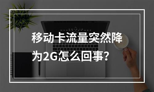 移动卡流量突然降为2G怎么回事？