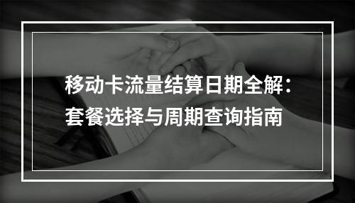 移动卡流量结算日期全解：套餐选择与周期查询指南
