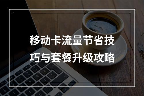 移动卡流量节省技巧与套餐升级攻略