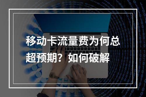 移动卡流量费为何总超预期？如何破解