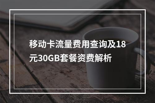 移动卡流量费用查询及18元30GB套餐资费解析