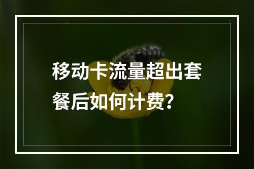 移动卡流量超出套餐后如何计费？