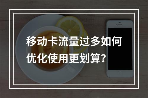 移动卡流量过多如何优化使用更划算？
