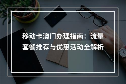 移动卡澳门办理指南：流量套餐推荐与优惠活动全解析