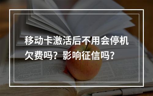移动卡激活后不用会停机欠费吗？影响征信吗？