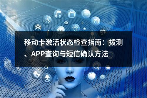 移动卡激活状态检查指南：拨测、APP查询与短信确认方法