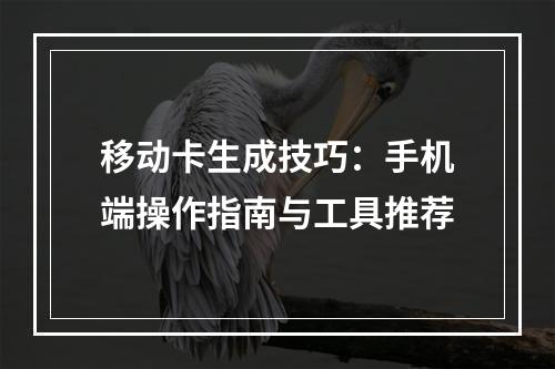 移动卡生成技巧：手机端操作指南与工具推荐