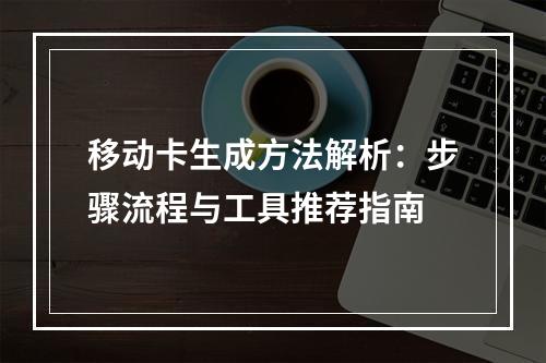 移动卡生成方法解析：步骤流程与工具推荐指南