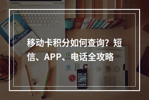 移动卡积分如何查询？短信、APP、电话全攻略