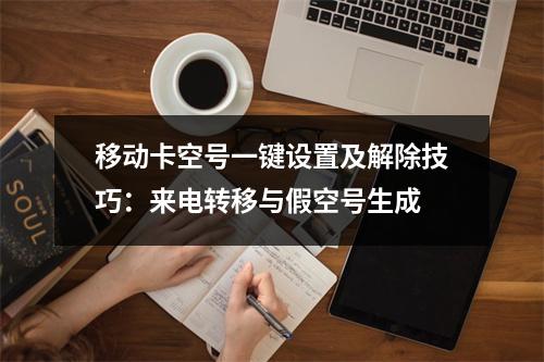 移动卡空号一键设置及解除技巧：来电转移与假空号生成