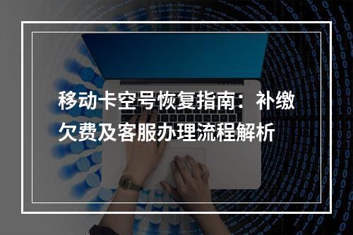 移动卡空号恢复指南：补缴欠费及客服办理流程解析