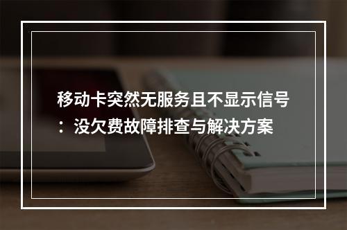 移动卡突然无服务且不显示信号：没欠费故障排查与解决方案