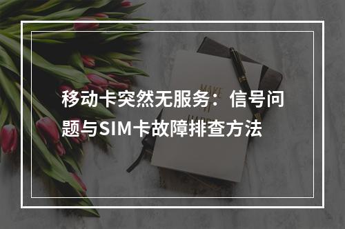 移动卡突然无服务：信号问题与SIM卡故障排查方法