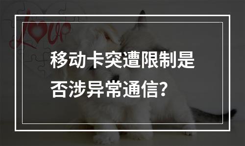 移动卡突遭限制是否涉异常通信？