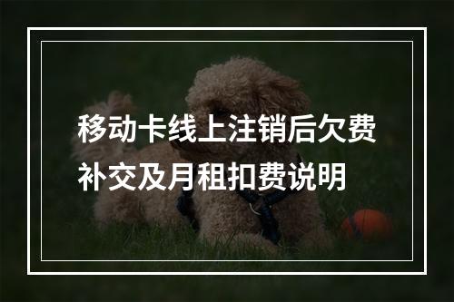 移动卡线上注销后欠费补交及月租扣费说明