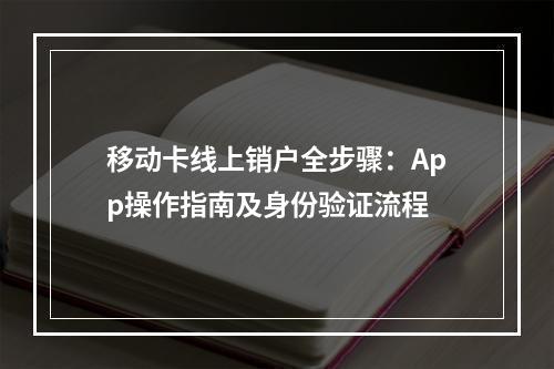 移动卡线上销户全步骤：App操作指南及身份验证流程