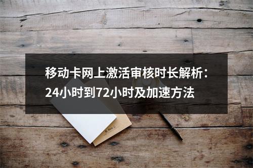 移动卡网上激活审核时长解析：24小时到72小时及加速方法