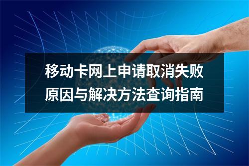 移动卡网上申请取消失败原因与解决方法查询指南