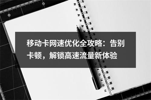 移动卡网速优化全攻略：告别卡顿，解锁高速流量新体验