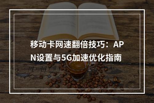 移动卡网速翻倍技巧：APN设置与5G加速优化指南